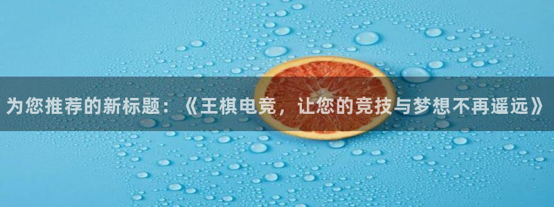 多宝电竞下载：为您推荐的新标题：《王棋电竞，让您的竞技与梦想不再遥远》