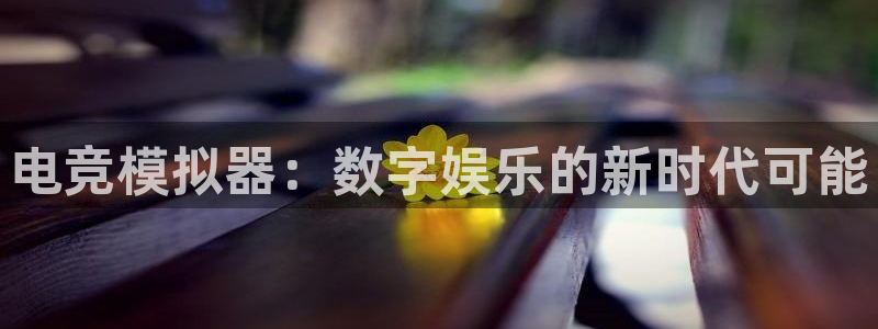 多宝电竞|welcome：电竞模拟器：数字娱乐的新时代可能